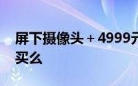 屏下摄像头＋4999元起小米MIX 4这次值得买么