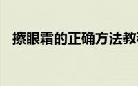 擦眼霜的正确方法教程 擦眼霜的正确步骤