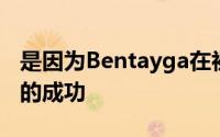 是因为Bentayga在初始销售方面取得了巨大的成功