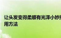 让头发变得柔顺有光泽小妙招 让头发变得光亮柔顺的四种实用方法