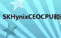 SKHynixCEOCPU和记忆体未来将合二为一