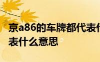 京a86的车牌都代表什么 京a82开头的车牌代表什么意思