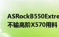 ASRockB550Extreme414相供电三路M.2不输高阶X570用料