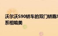 沃尔沃S90轿车的双门轿跑车版可在2020年面世时与宝马6系相媲美