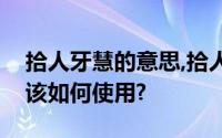 拾人牙慧的意思,拾人牙慧有什么历史故事应该如何使用?