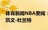 体育新闻NBA要闻：篮网官方球队正式续约凯文-杜兰特