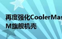 再度强化CoolerMaster发布COSMOSC700M旗舰机壳