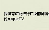 我没有对此进行广泛的测试但我确实尝试了两台不同的第四代AppleTV