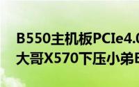 B550主机板PCIe4.0规格特色重点整理上打大哥X570下压小弟B450