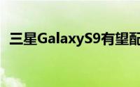 三星GalaxyS9有望配备f/1.5可调整大光圈