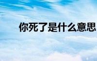 你死了是什么意思 足死我是什么意思