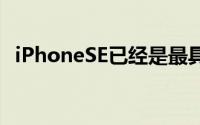 iPhoneSE已经是最具价值的智能手机之一