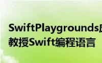 SwiftPlaygrounds应用旨在向中学生和成人教授Swift编程语言