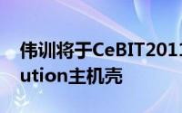 伟训将于CeBIT2011上展出白金电源和Evolution主机壳