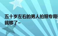 五十岁左右的男人拍照专用姿势 男人拍照有这6招最帅姿势就够了~