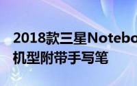 2018款三星Notebook9包含2合1的“Pen”机型附带手写笔