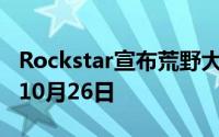 Rockstar宣布荒野大镖客2再次跳票发售日为10月26日