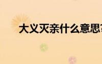 大义灭亲什么意思?大义灭亲典故介绍