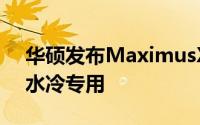 华硕发布MaximusXForumula主机板发烧水冷专用