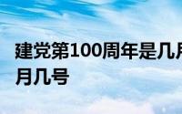 建党第100周年是几月几号 100周年建党是几月几号