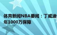 体育新闻NBA要闻：丁威迪合同包含较难得到的奖金最后一年1000万保障