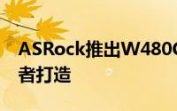 ASRock推出W480Creator主机板专为创作者打造