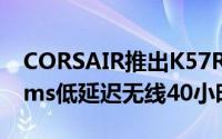 CORSAIR推出K57RGBWireless无线键盘1ms低延迟无线40小时续航