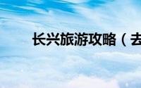 长兴旅游攻略（去浙江长兴怎么玩）