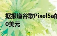 据报道谷歌Pixel5a的发布日期比Pixel4a低50美元