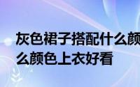 灰色裙子搭配什么颜色上衣 灰色裙子搭配什么颜色上衣好看