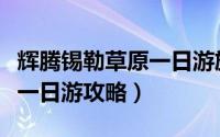 辉腾锡勒草原一日游旅游攻略（辉腾锡勒草原一日游攻略）