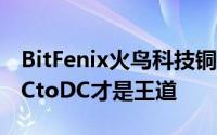 BitFenix火鸟科技铜牌方程式–铜牌进化论:DCtoDC才是王道