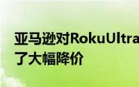 亚马逊对RokuUltra2020流媒体播放器进行了大幅降价