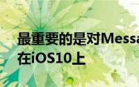 最重要的是对Messages的改进——尤其是在iOS10上