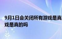 9月1日会关闭所有游戏是真的吗 2020年9月1日关闭全国游戏是真的吗