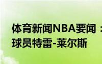 体育新闻NBA要闻：官方活塞正式签下自由球员特雷-莱尔斯