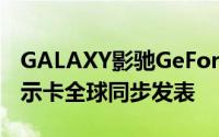 GALAXY影驰GeForceGTX550TiGDDR5显示卡全球同步发表