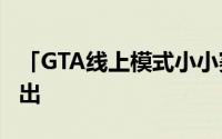 「GTA线上模式小小赛车手」将于4月25日推出