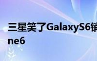 三星笑了GalaxyS6销量不错有机会超越iPhone6