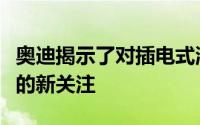 奥迪揭示了对插电式混合动力车和全电动汽车的新关注