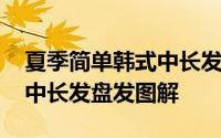 夏季简单韩式中长发盘发图解 夏季简单韩式中长发盘发图解