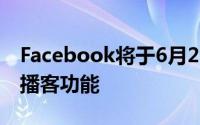 Facebook将于6月22日开始向创作者推出其播客功能