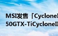 MSI发售「CycloneII」搭载GTX550Ti「N550GTX-TiCycloneII1GD5OC」