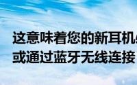 这意味着您的新耳机必须通过Lightning端口或通过蓝牙无线连接