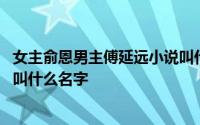 女主俞恩男主傅延远小说叫什么名 主角是俞恩傅延远的小说叫什么名字