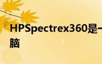 HPSpectrex360是一款出色的高级笔记本电脑