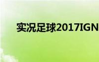 实况足球2017IGN9.5分最强足球游戏