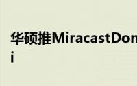 华硕推MiracastDongle电视棒支援双频WiFi