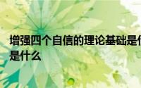 增强四个自信的理论基础是什么 增强四个自信最坚实的基础是什么