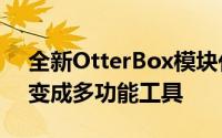 全新OtterBox模块化保护壳将您的iPhone变成多功能工具